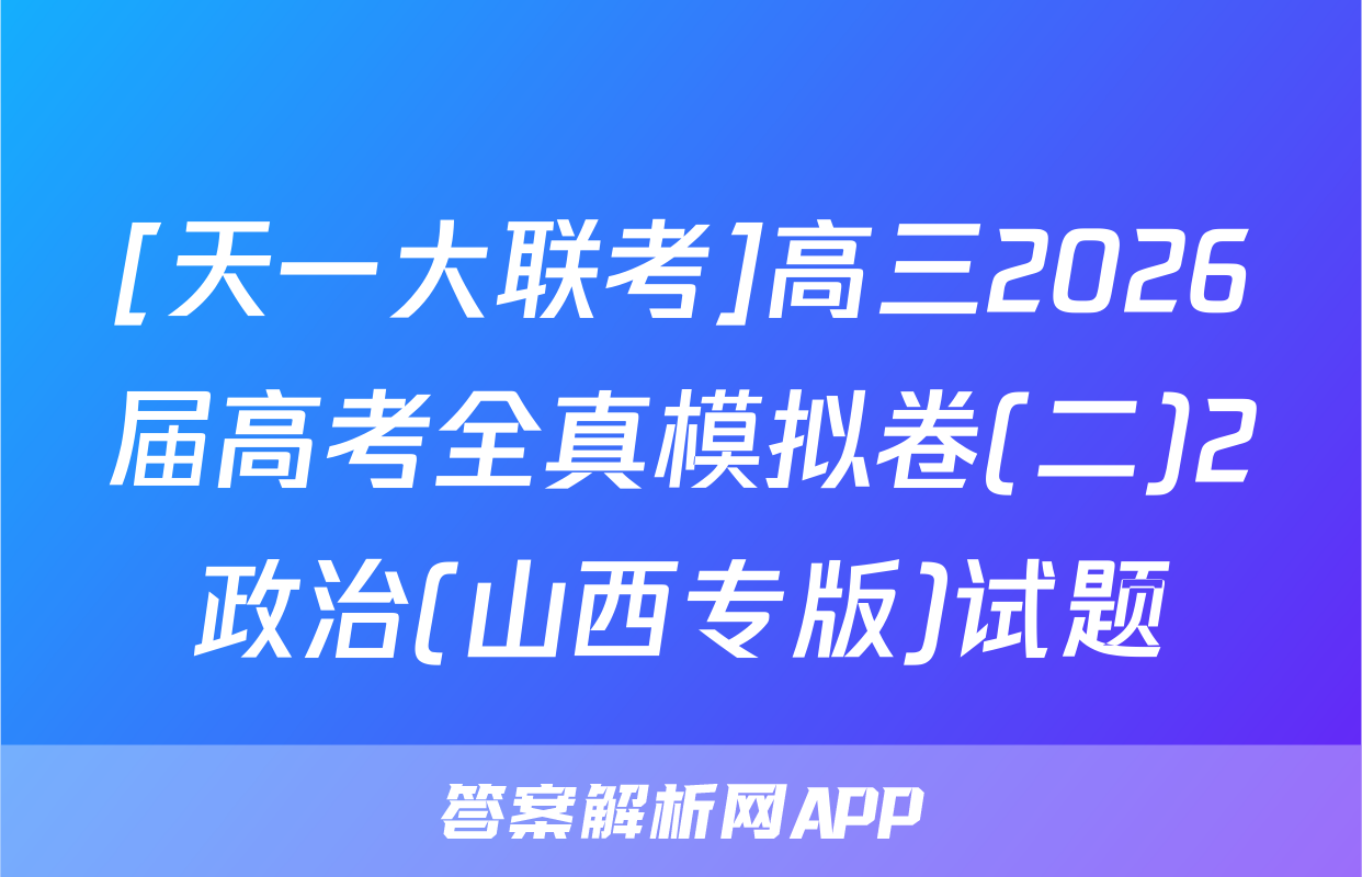 [天一大联考]高三2026届高考全真模拟卷(二)2政治(山西专版)试题