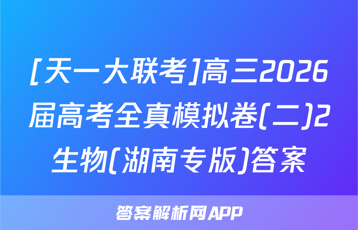[天一大联考]高三2026届高考全真模拟卷(二)2生物(湖南专版)答案