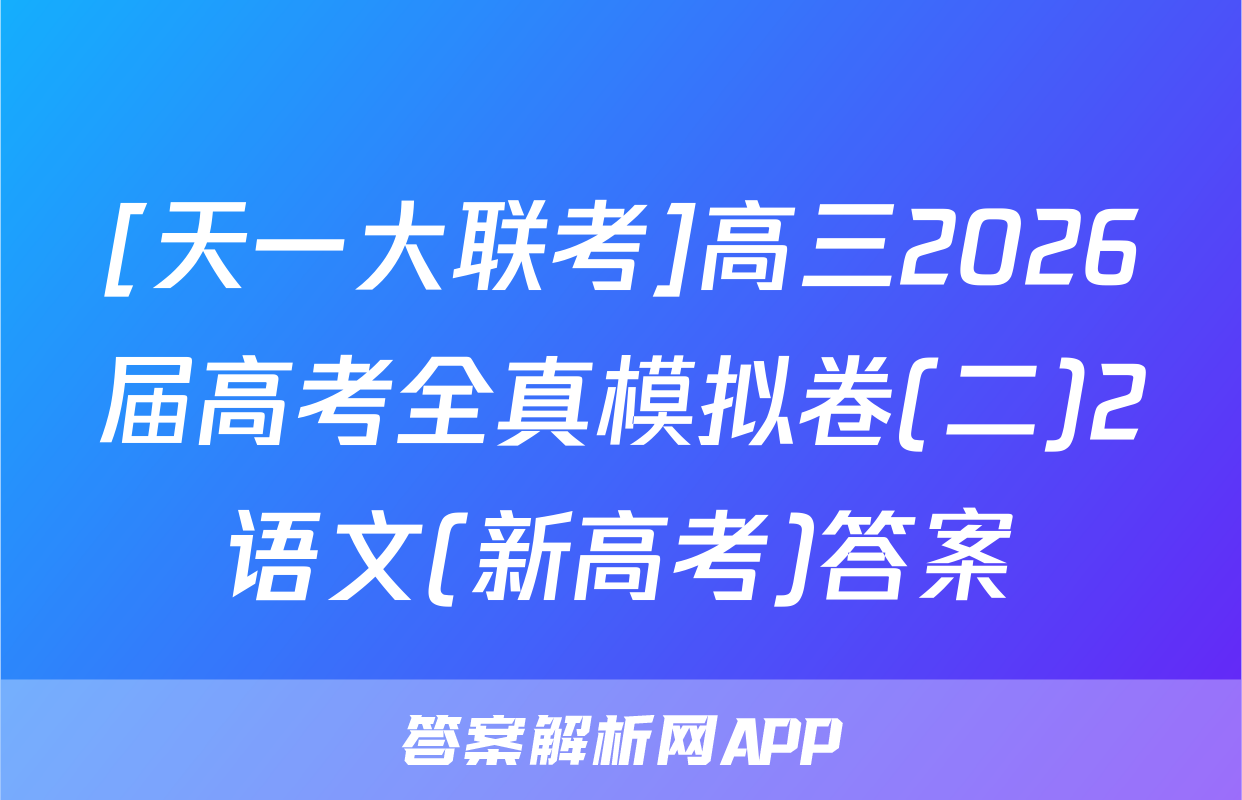 [天一大联考]高三2026届高考全真模拟卷(二)2语文(新高考)答案