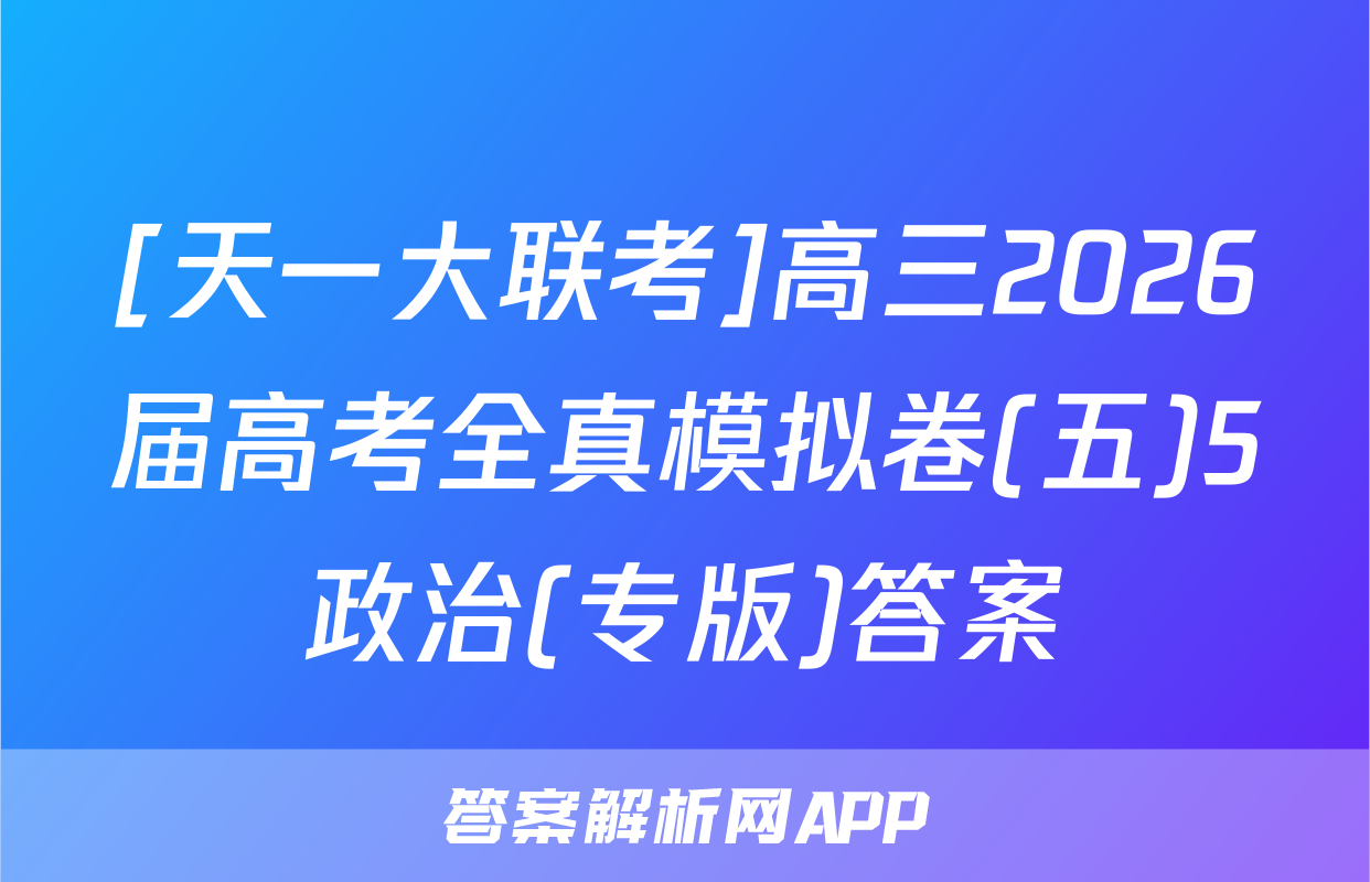 [天一大联考]高三2026届高考全真模拟卷(五)5政治(专版)答案