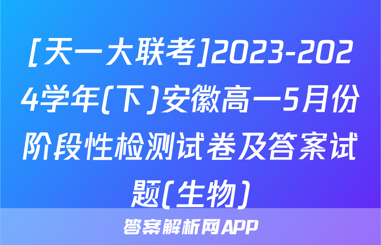 [天一大联考]2023-2024学年(下)安徽高一5月份阶段性检测试卷及答案试题(生物)