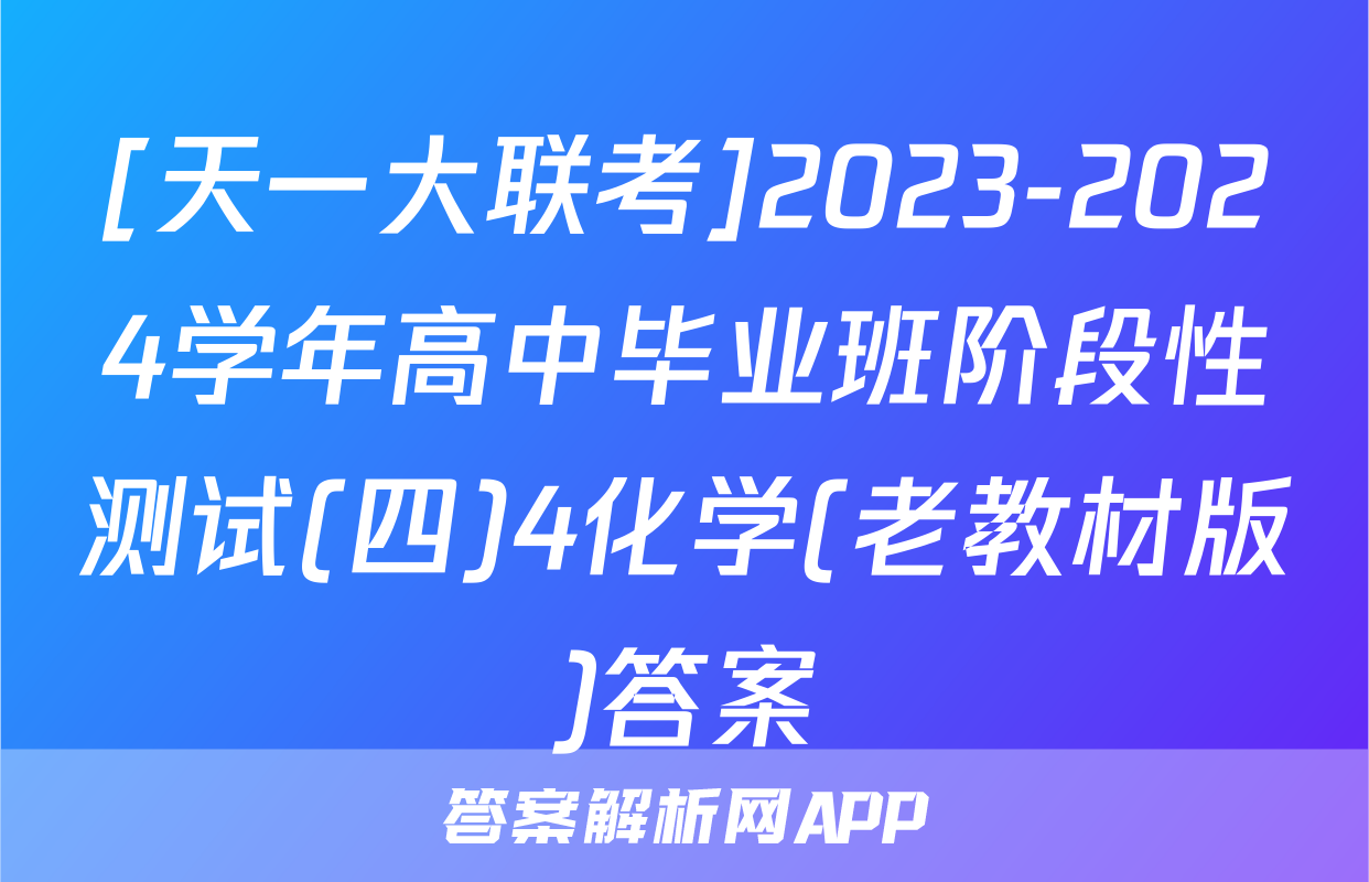 [天一大联考]2023-2024学年高中毕业班阶段性测试(四)4化学(老教材版)答案