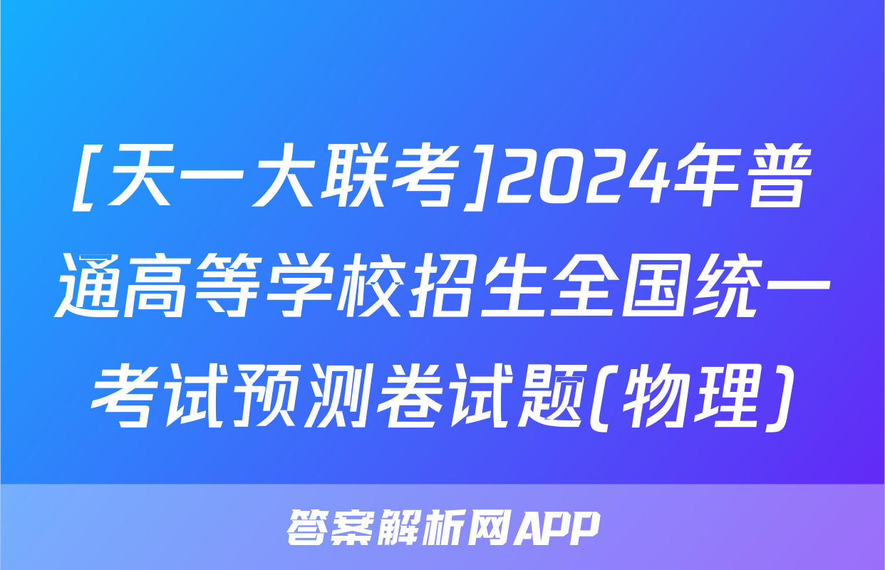 [天一大联考]2024年普通高等学校招生全国统一考试预测卷试题(物理)