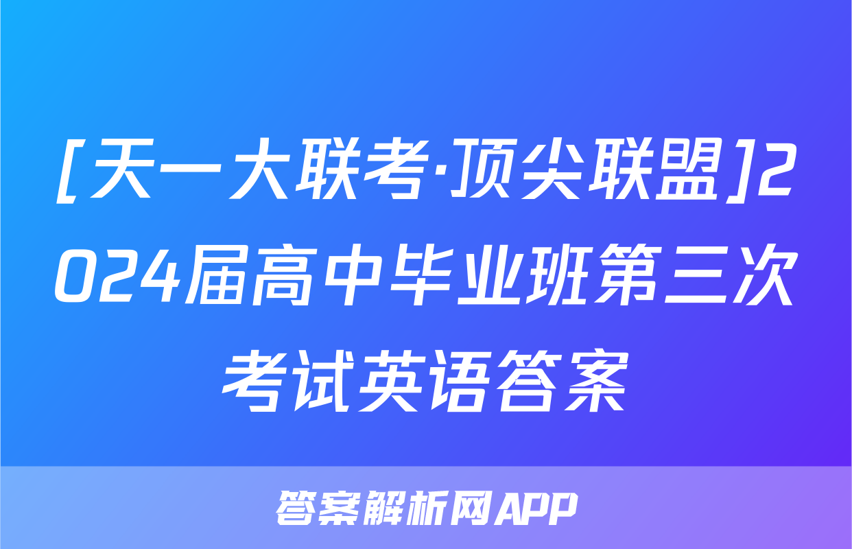[天一大联考·顶尖联盟]2024届高中毕业班第三次考试英语答案