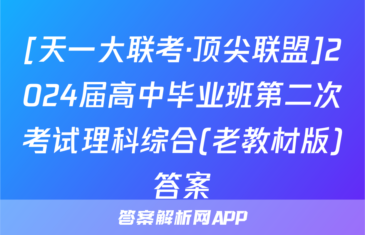 [天一大联考·顶尖联盟]2024届高中毕业班第二次考试理科综合(老教材版)答案