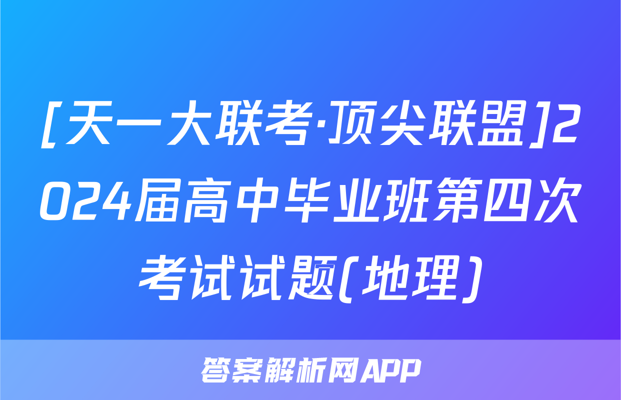 [天一大联考·顶尖联盟]2024届高中毕业班第四次考试试题(地理)