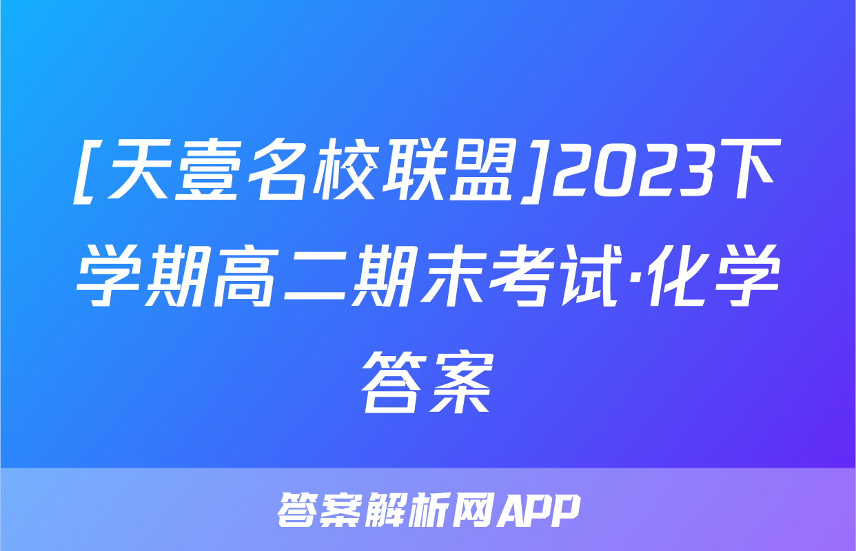 [天壹名校联盟]2023下学期高二期末考试·化学答案