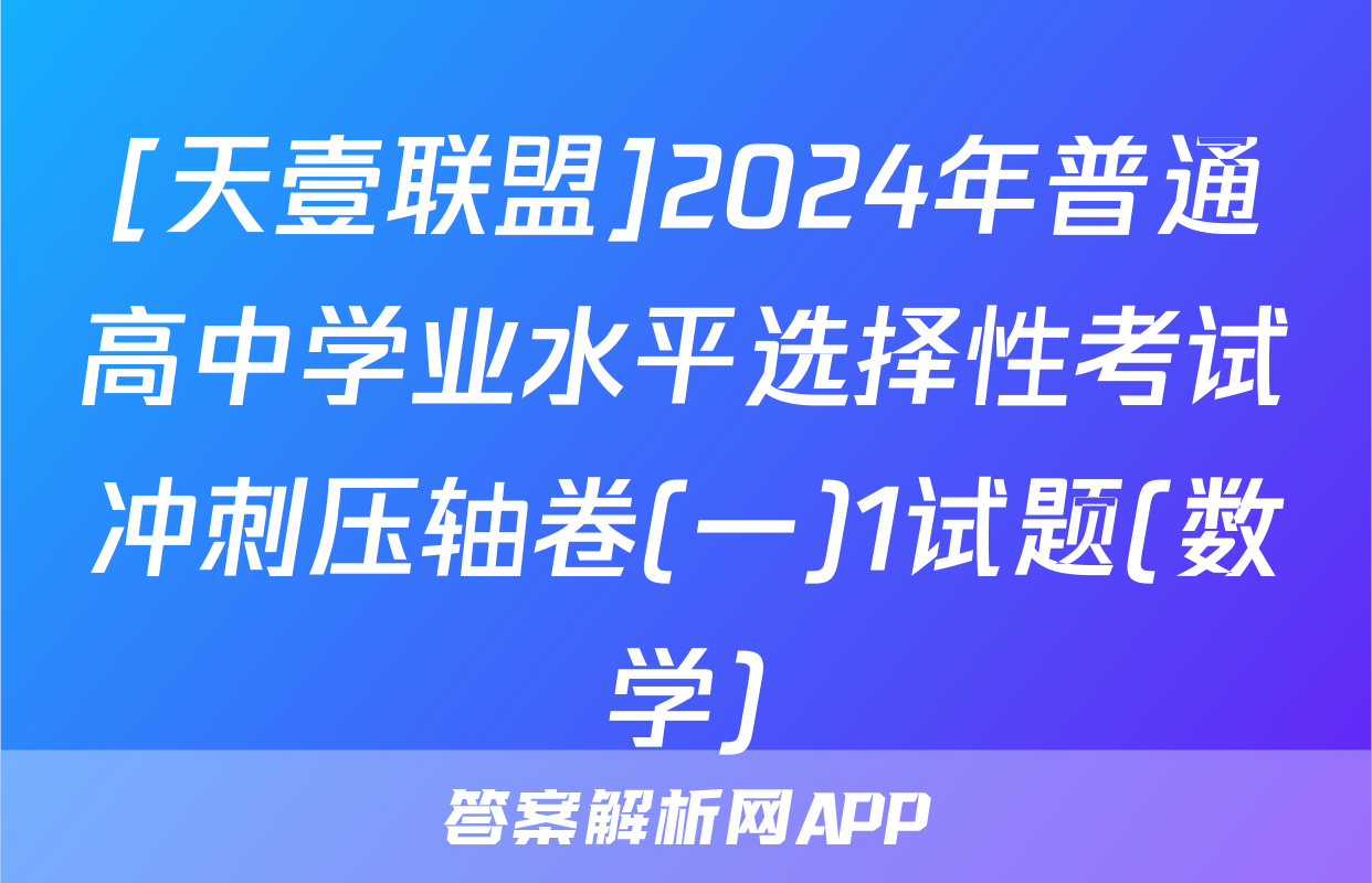 [天壹联盟]2024年普通高中学业水平选择性考试冲刺压轴卷(一)1试题(数学)