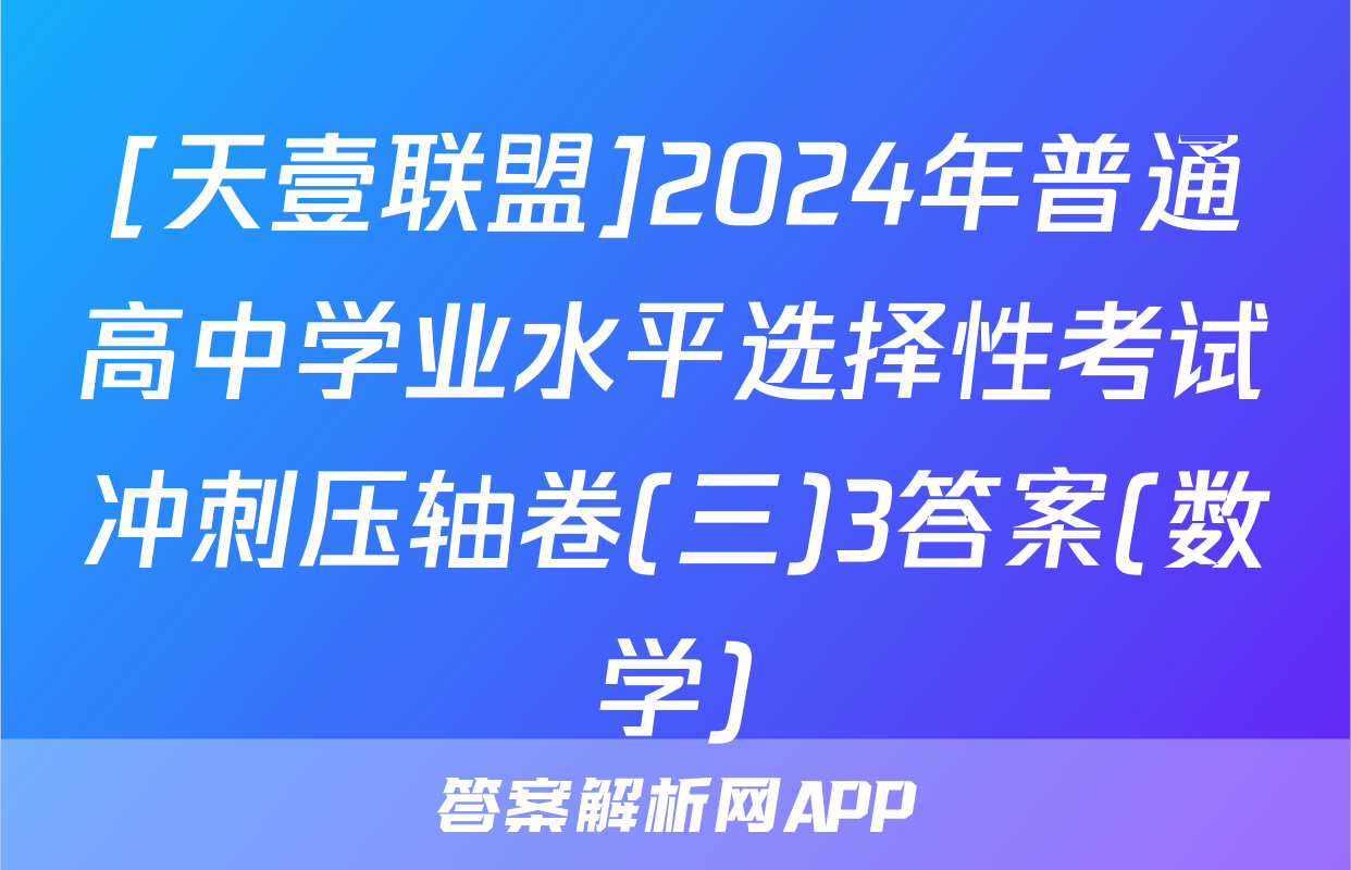[天壹联盟]2024年普通高中学业水平选择性考试冲刺压轴卷(三)3答案(数学)