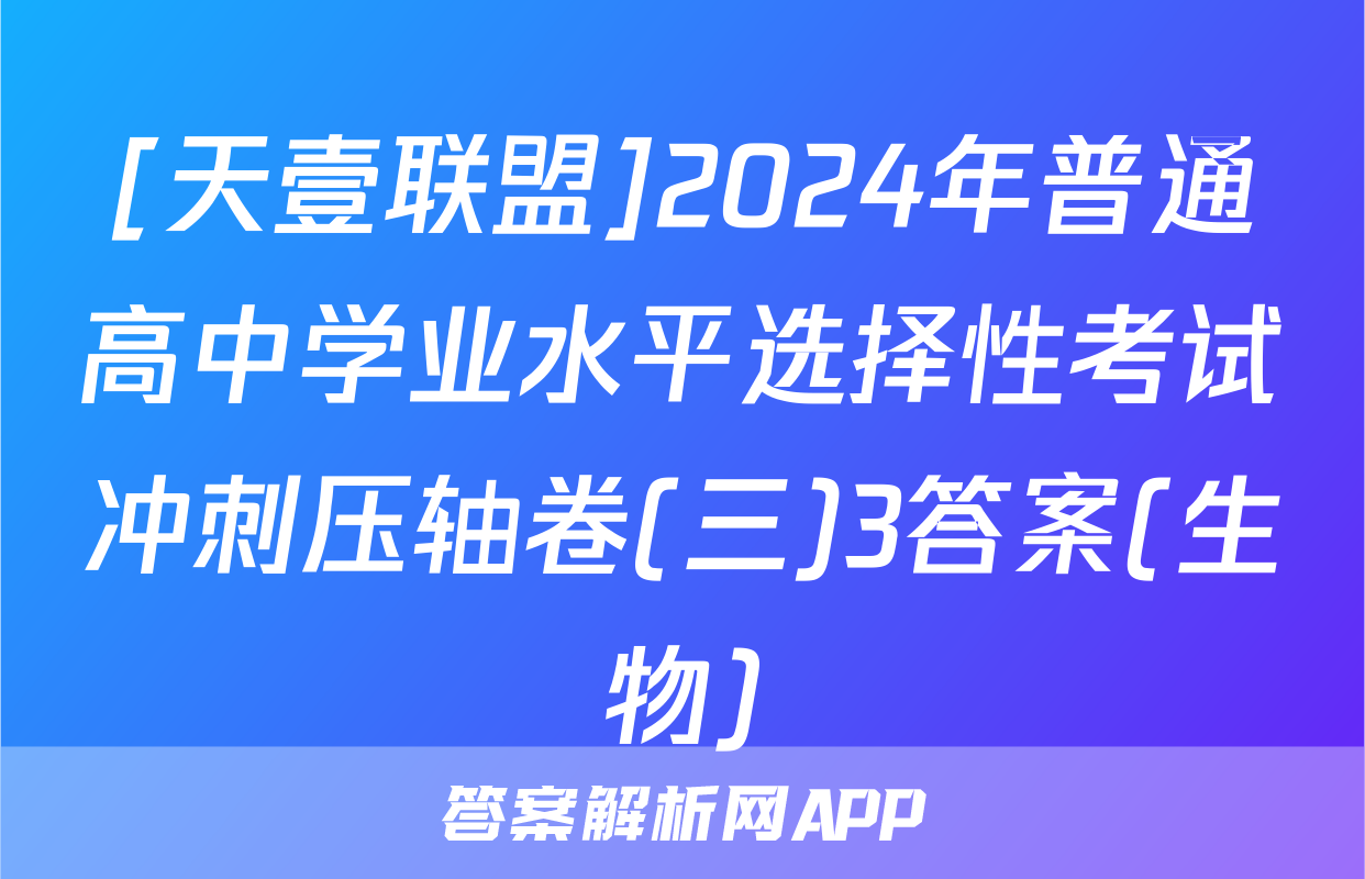 [天壹联盟]2024年普通高中学业水平选择性考试冲刺压轴卷(三)3答案(生物)