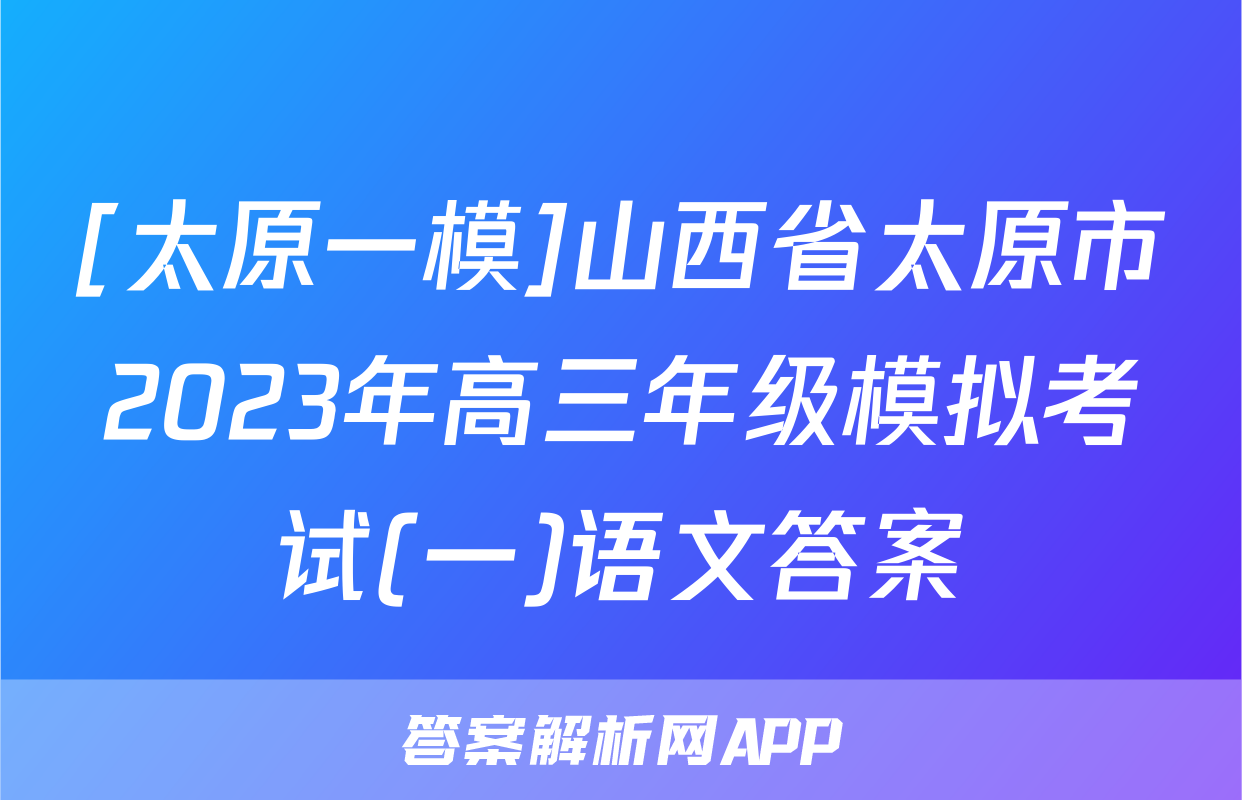 [太原一模]山西省太原市2023年高三年级模拟考试(一)语文答案