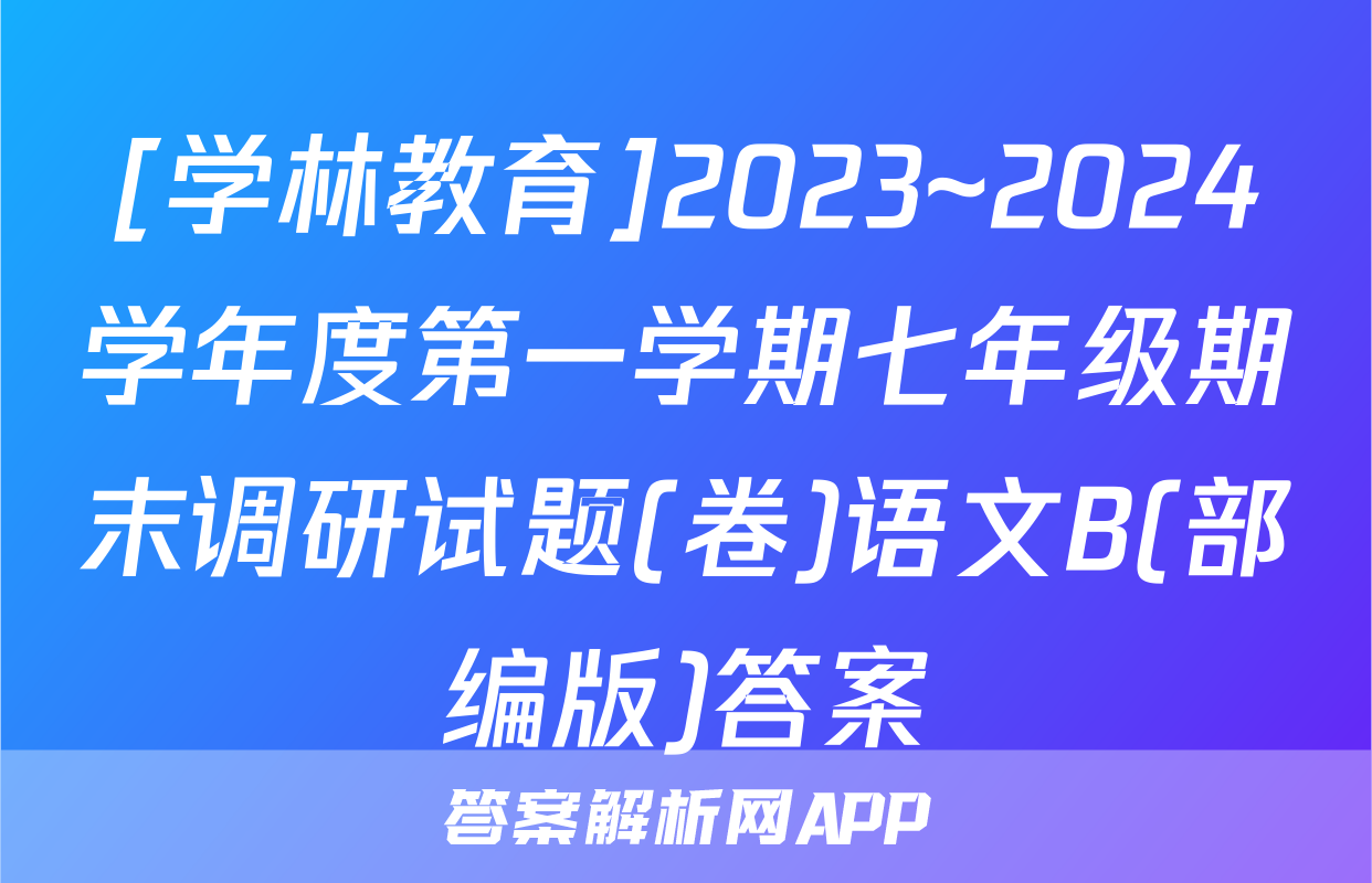 [学林教育]2023~2024学年度第一学期七年级期末调研试题(卷)语文B(部编版)答案