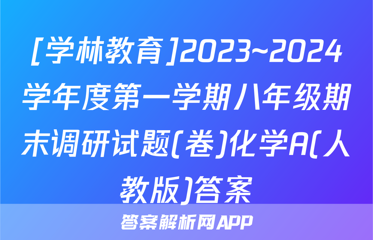 [学林教育]2023~2024学年度第一学期八年级期末调研试题(卷)化学A(人教版)答案
