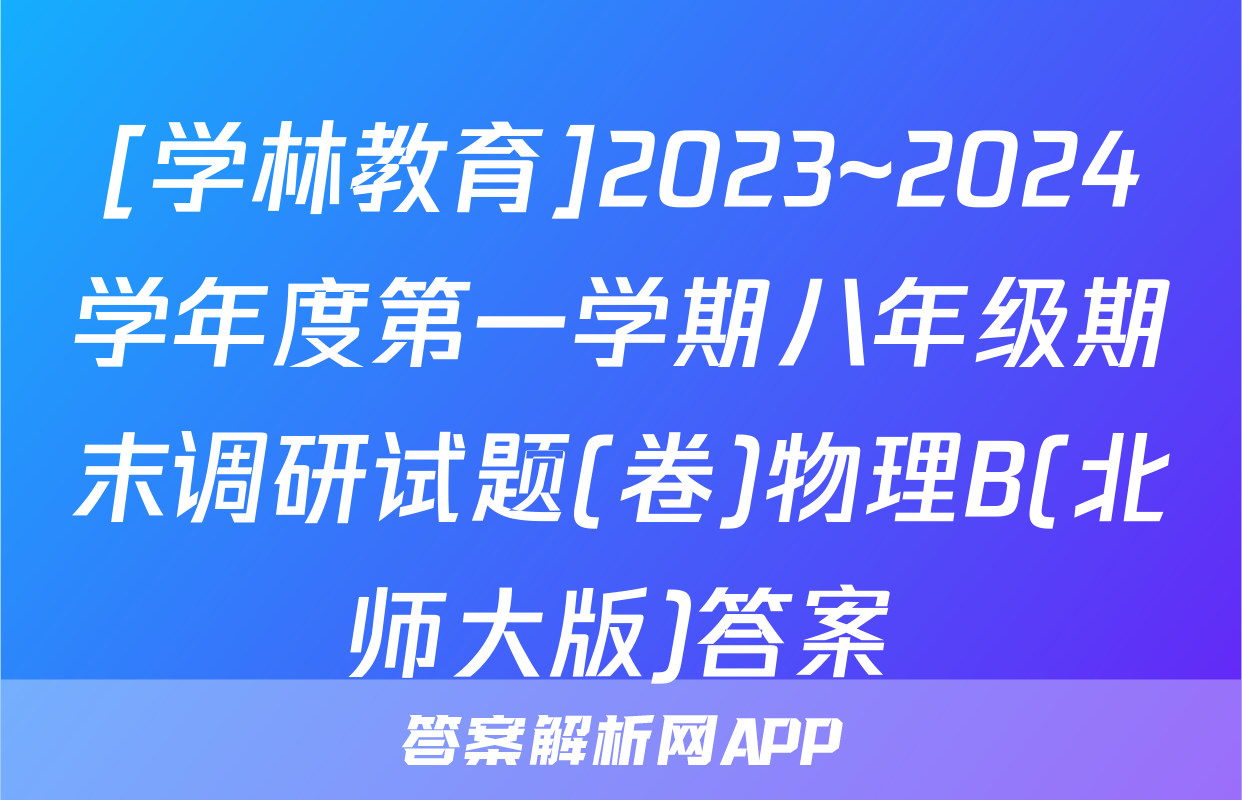 [学林教育]2023~2024学年度第一学期八年级期末调研试题(卷)物理B(北师大版)答案