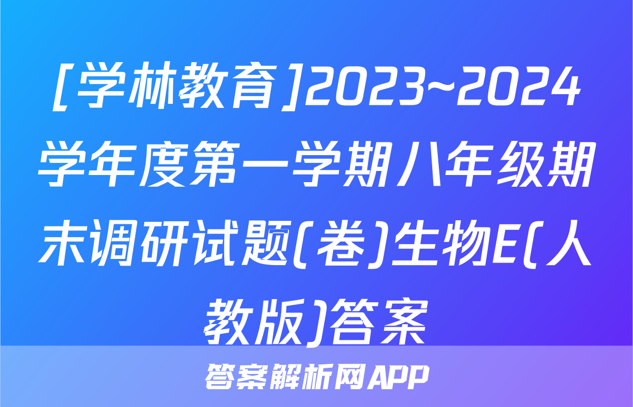 [学林教育]2023~2024学年度第一学期八年级期末调研试题(卷)生物E(人教版)答案