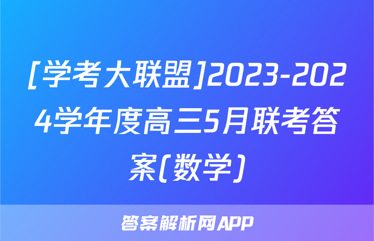 [学考大联盟]2023-2024学年度高三5月联考答案(数学)
