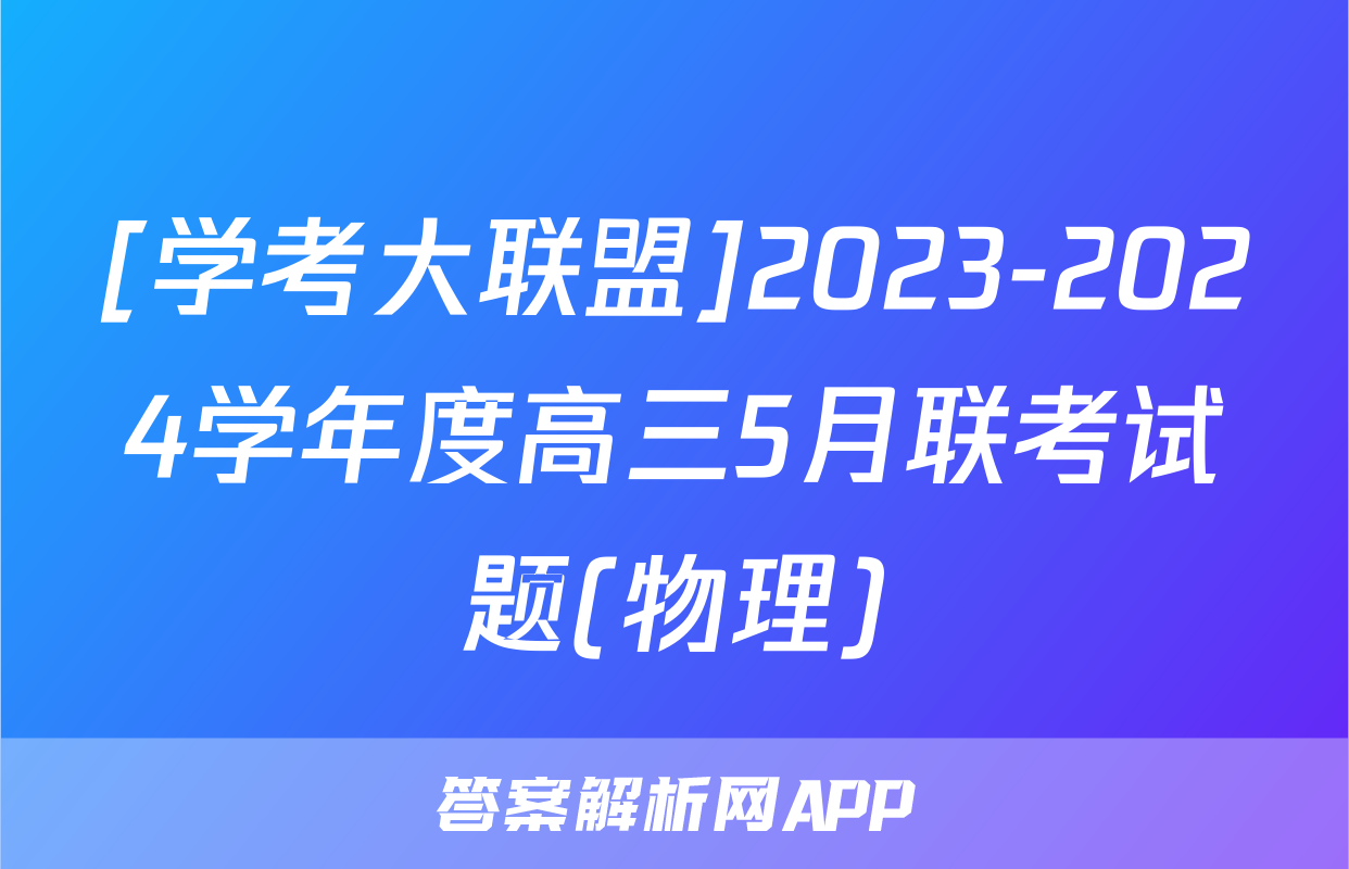 [学考大联盟]2023-2024学年度高三5月联考试题(物理)