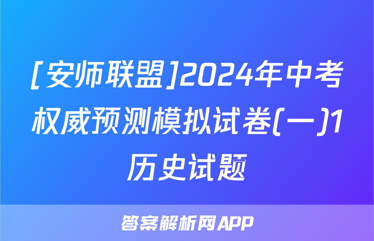 [安师联盟]2024年中考权威预测模拟试卷(一)1历史试题
