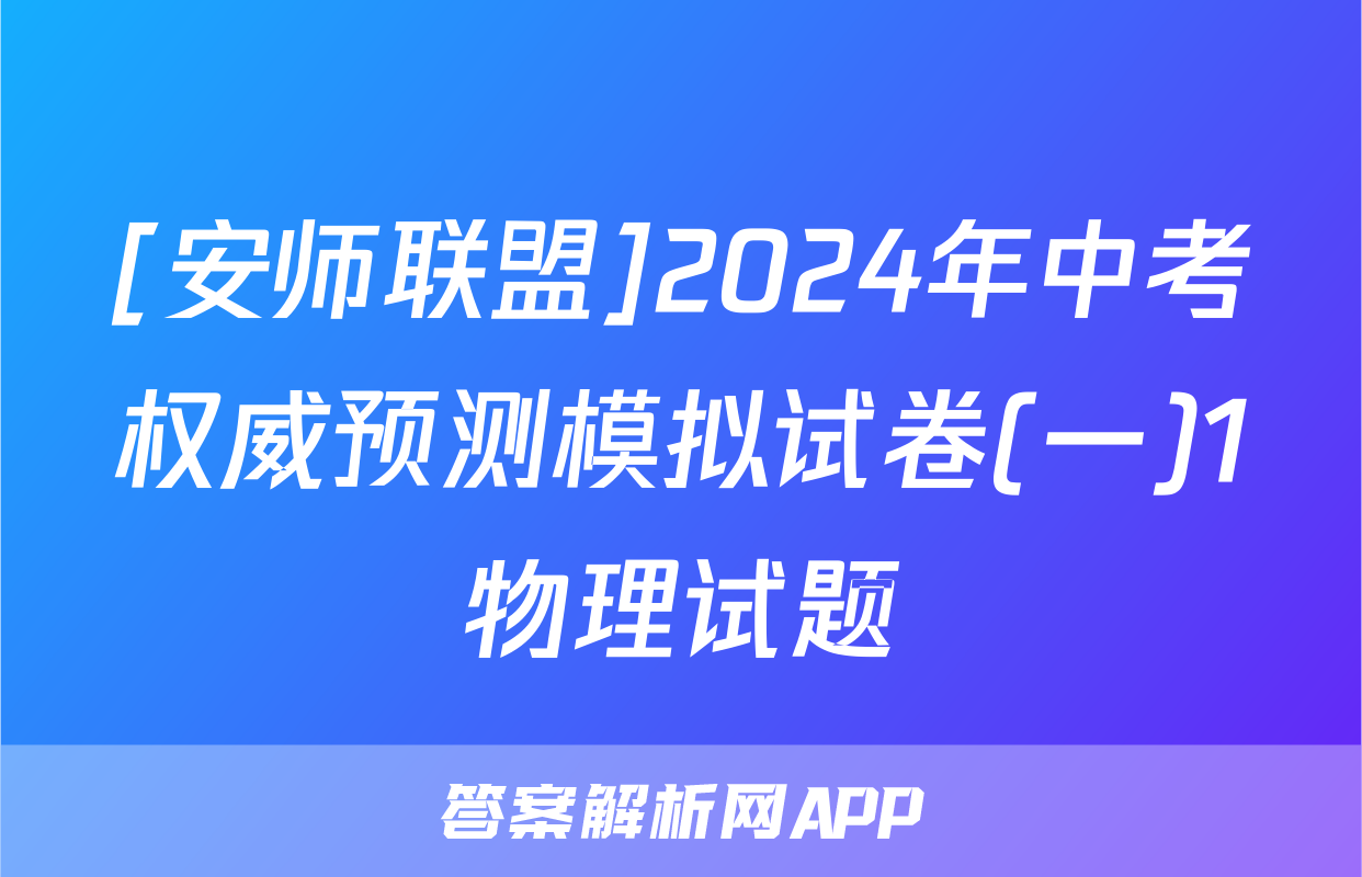 [安师联盟]2024年中考权威预测模拟试卷(一)1物理试题