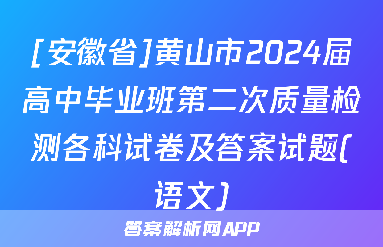 [安徽省]黄山市2024届高中毕业班第二次质量检测各科试卷及答案试题(语文)