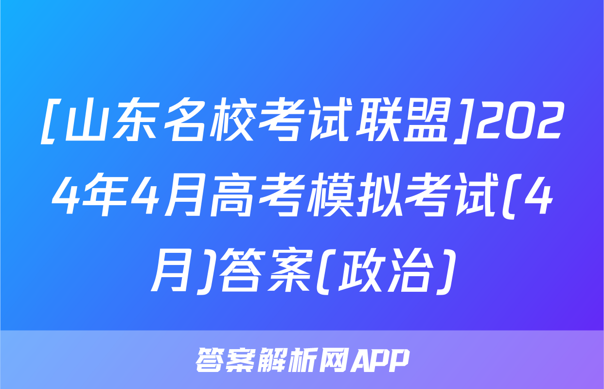 [山东名校考试联盟]2024年4月高考模拟考试(4月)答案(政治)