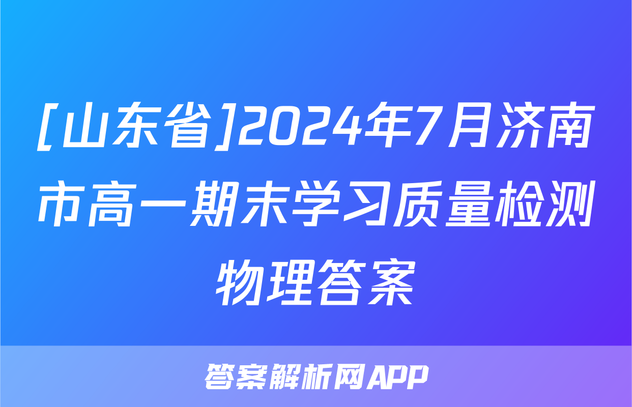 [山东省]2024年7月济南市高一期末学习质量检测物理答案