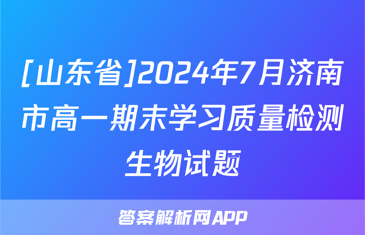 [山东省]2024年7月济南市高一期末学习质量检测生物试题