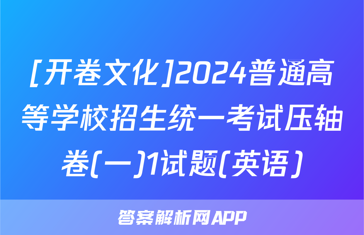 [开卷文化]2024普通高等学校招生统一考试压轴卷(一)1试题(英语)