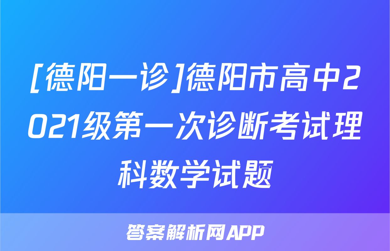 [德阳一诊]德阳市高中2021级第一次诊断考试理科数学试题