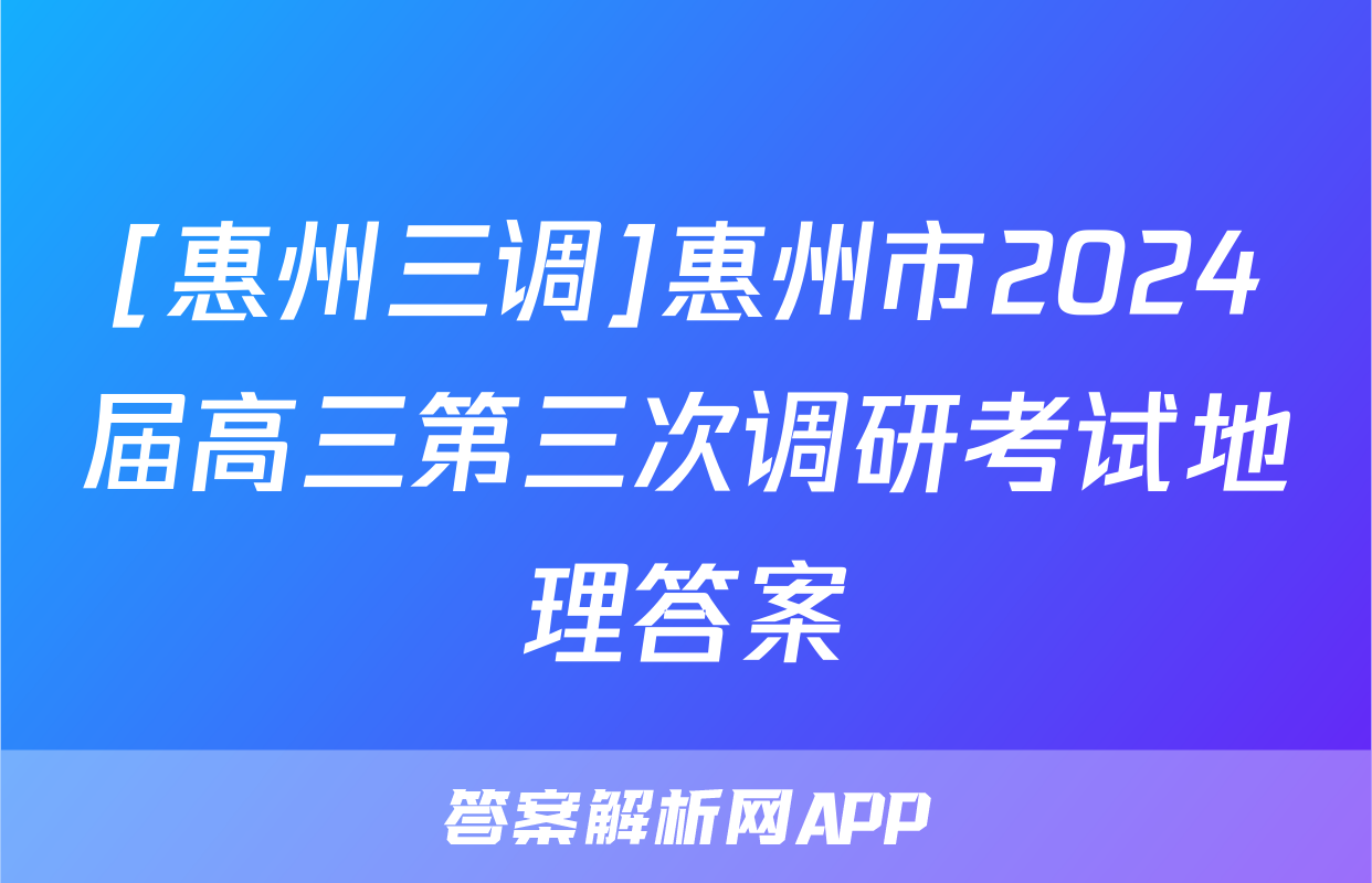 [惠州三调]惠州市2024届高三第三次调研考试地理答案