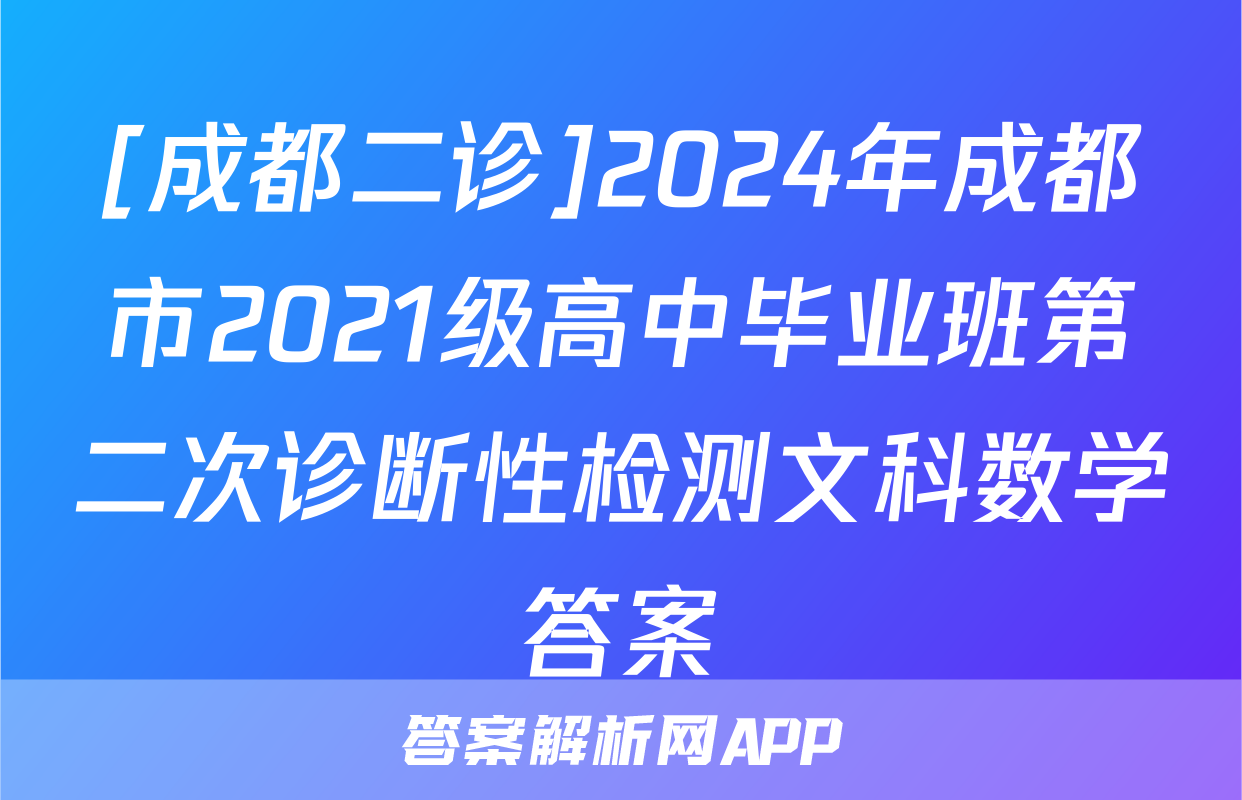 [成都二诊]2024年成都市2021级高中毕业班第二次诊断性检测文科数学答案