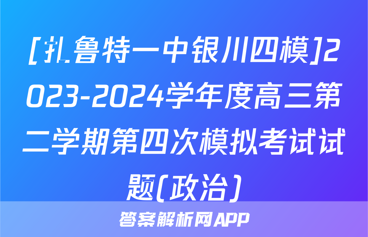 [扎鲁特一中银川四模]2023-2024学年度高三第二学期第四次模拟考试试题(政治)