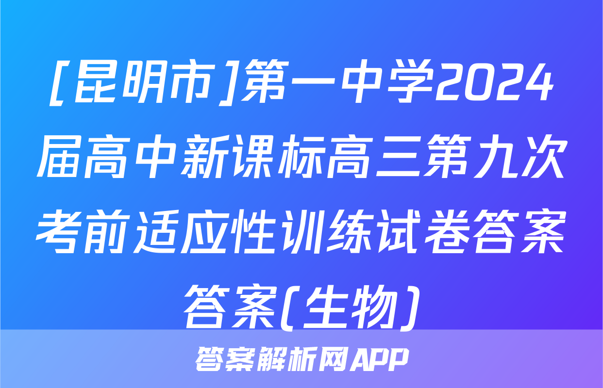 [昆明市]第一中学2024届高中新课标高三第九次考前适应性训练试卷答案答案(生物)