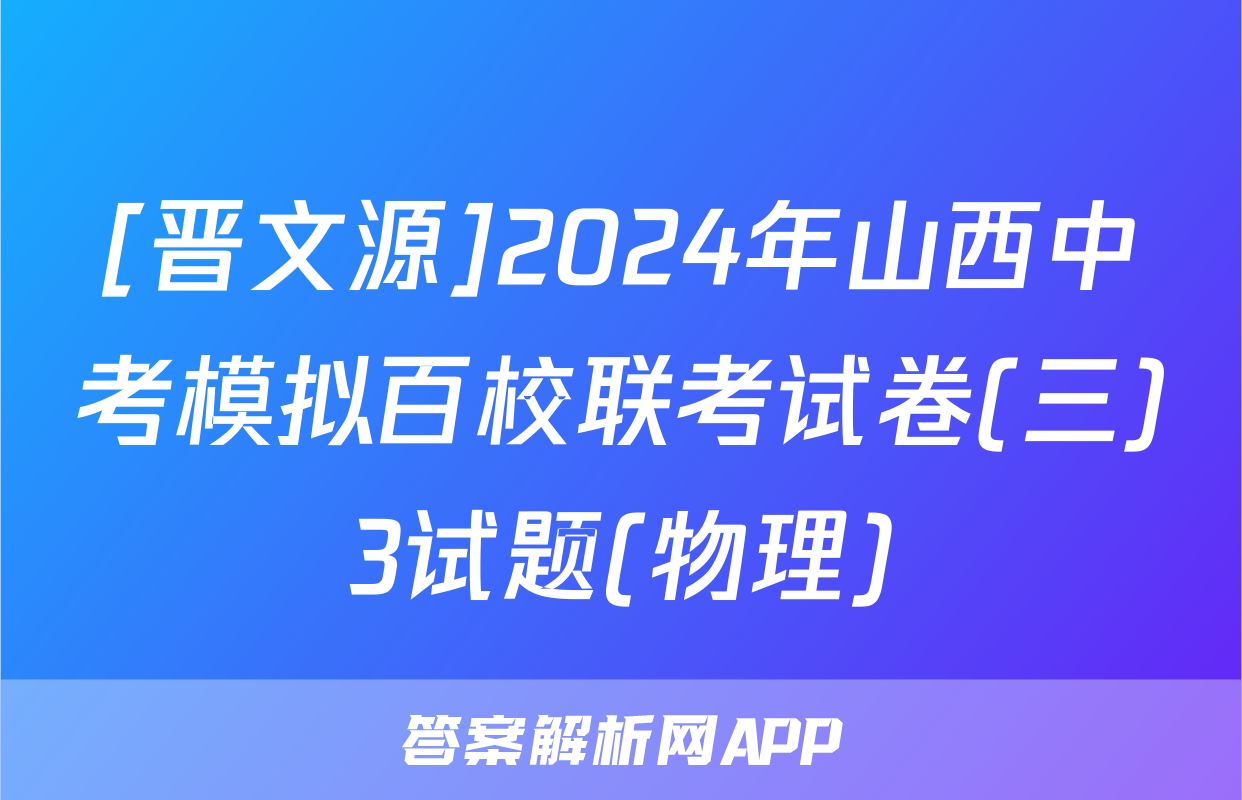 [晋文源]2024年山西中考模拟百校联考试卷(三)3试题(物理)