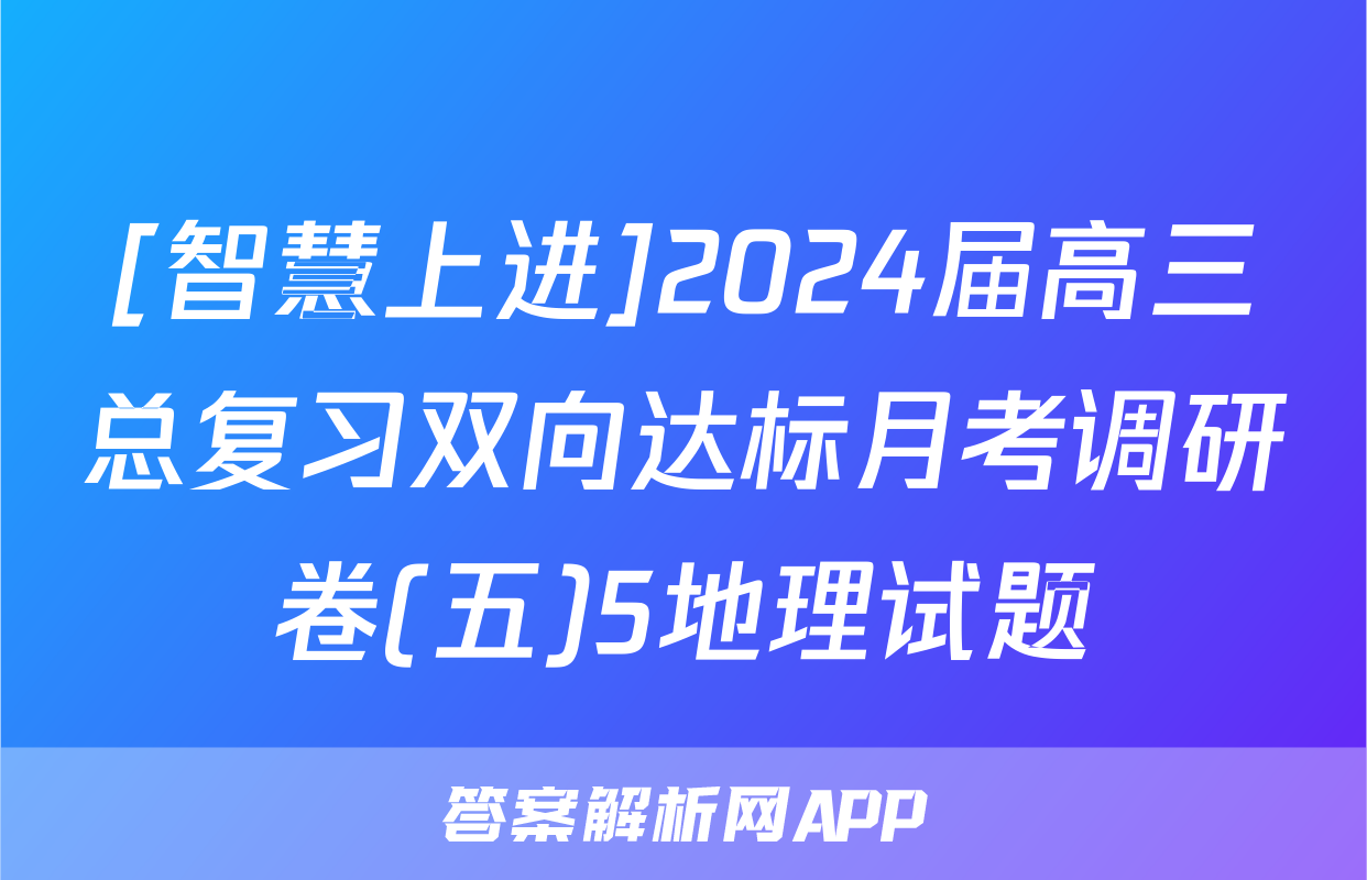 [智慧上进]2024届高三总复习双向达标月考调研卷(五)5地理试题