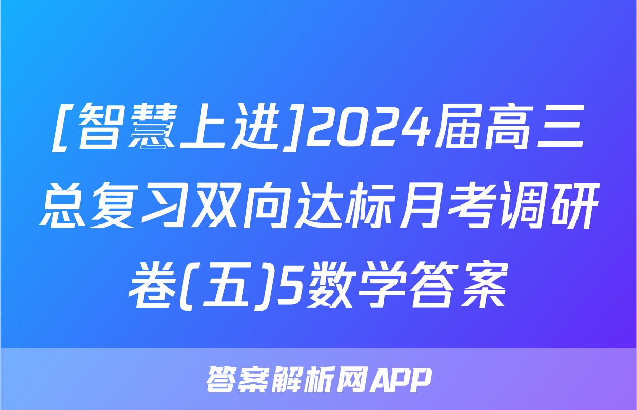 [智慧上进]2024届高三总复习双向达标月考调研卷(五)5数学答案