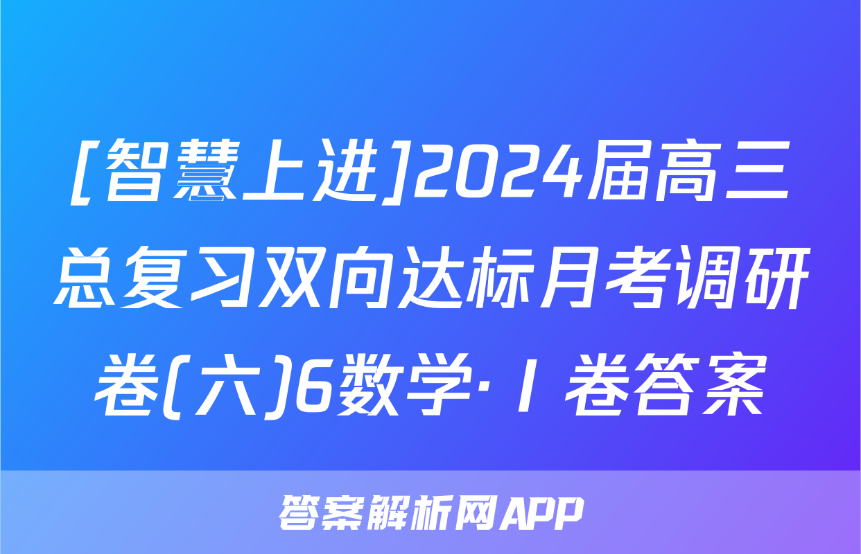 [智慧上进]2024届高三总复习双向达标月考调研卷(六)6数学·Ⅰ卷答案