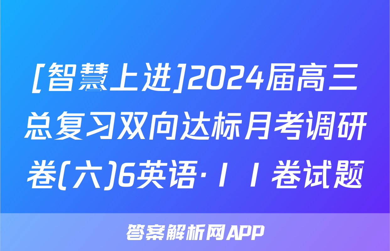 [智慧上进]2024届高三总复习双向达标月考调研卷(六)6英语·ⅠⅠ卷试题