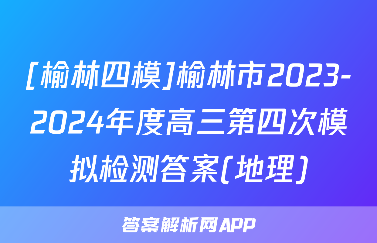 [榆林四模]榆林市2023-2024年度高三第四次模拟检测答案(地理)