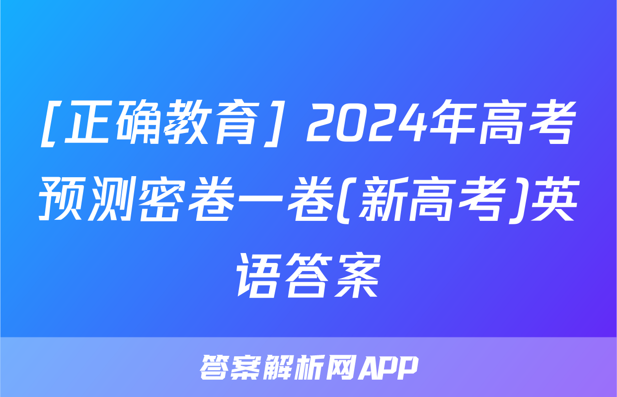 [正确教育] 2024年高考预测密卷一卷(新高考)英语答案