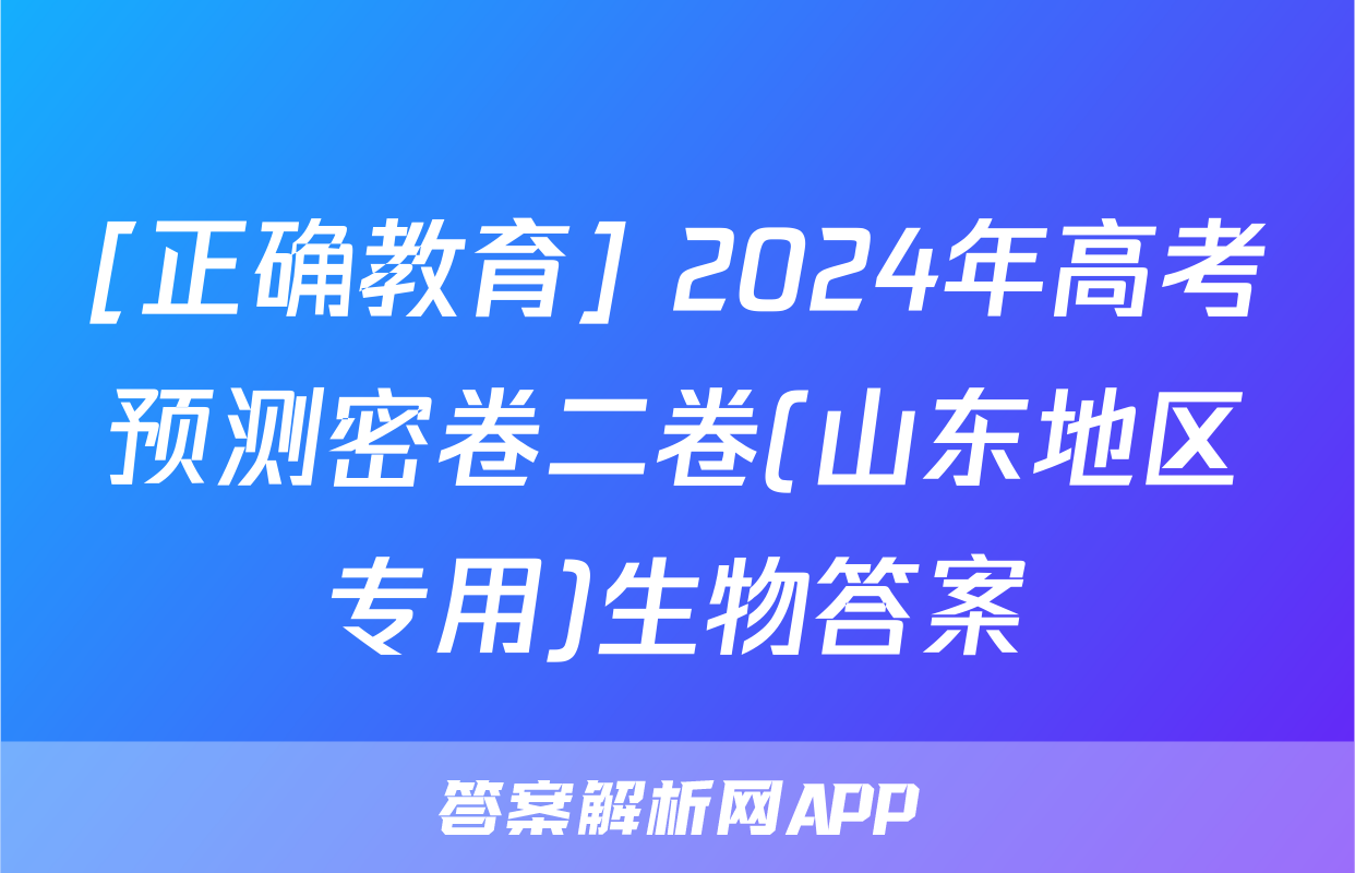 [正确教育] 2024年高考预测密卷二卷(山东地区专用)生物答案