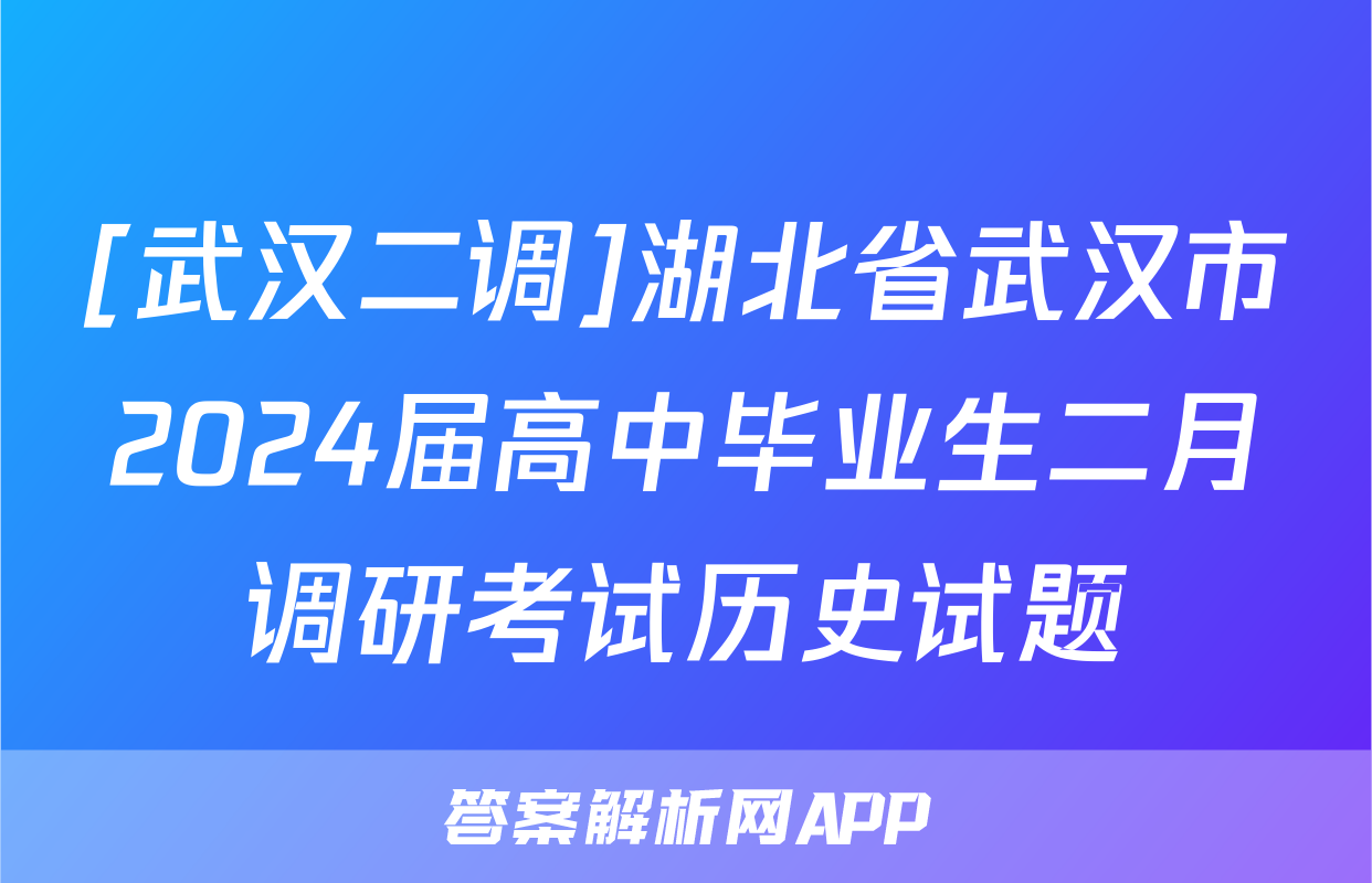[武汉二调]湖北省武汉市2024届高中毕业生二月调研考试历史试题