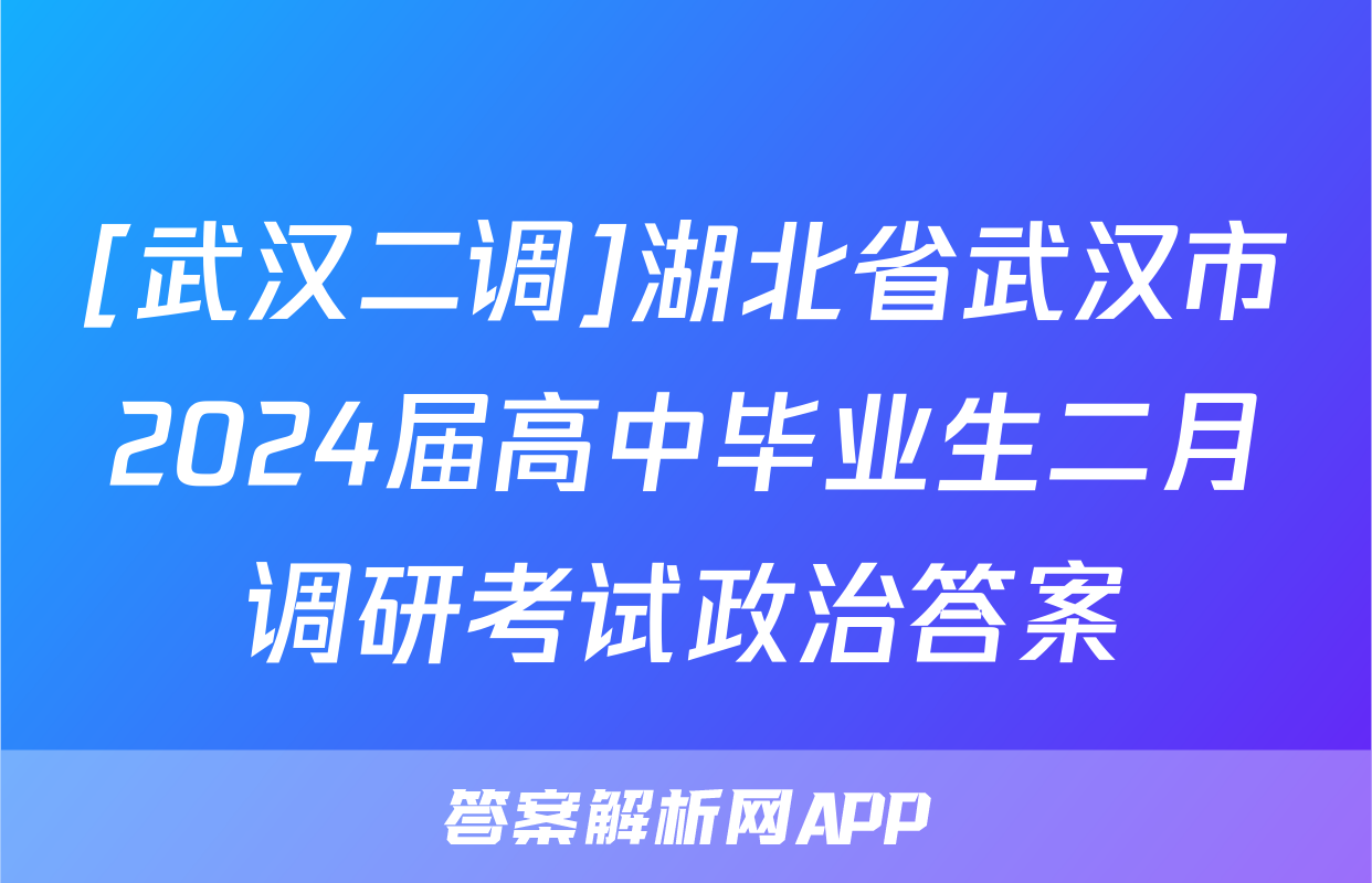 [武汉二调]湖北省武汉市2024届高中毕业生二月调研考试政治答案