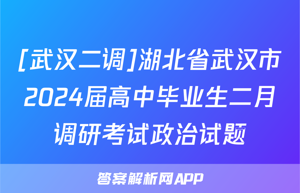 [武汉二调]湖北省武汉市2024届高中毕业生二月调研考试政治试题
