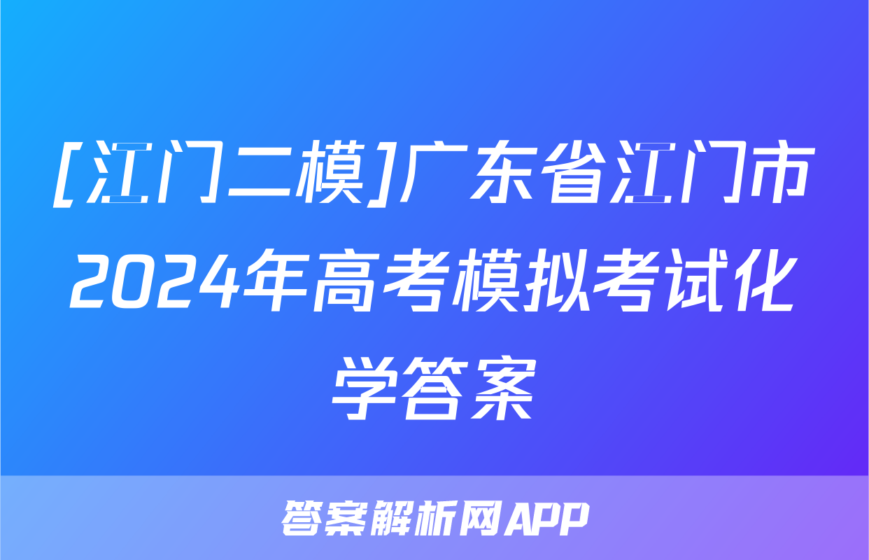 [江门二模]广东省江门市2024年高考模拟考试化学答案