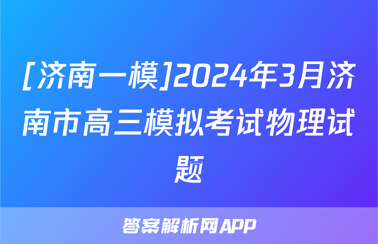 [济南一模]2024年3月济南市高三模拟考试物理试题