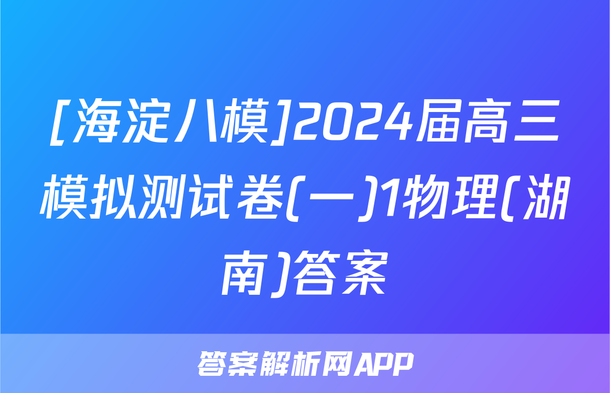 [海淀八模]2024届高三模拟测试卷(一)1物理(湖南)答案