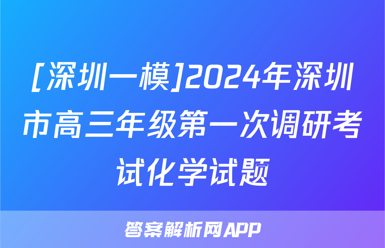 [深圳一模]2024年深圳市高三年级第一次调研考试化学试题