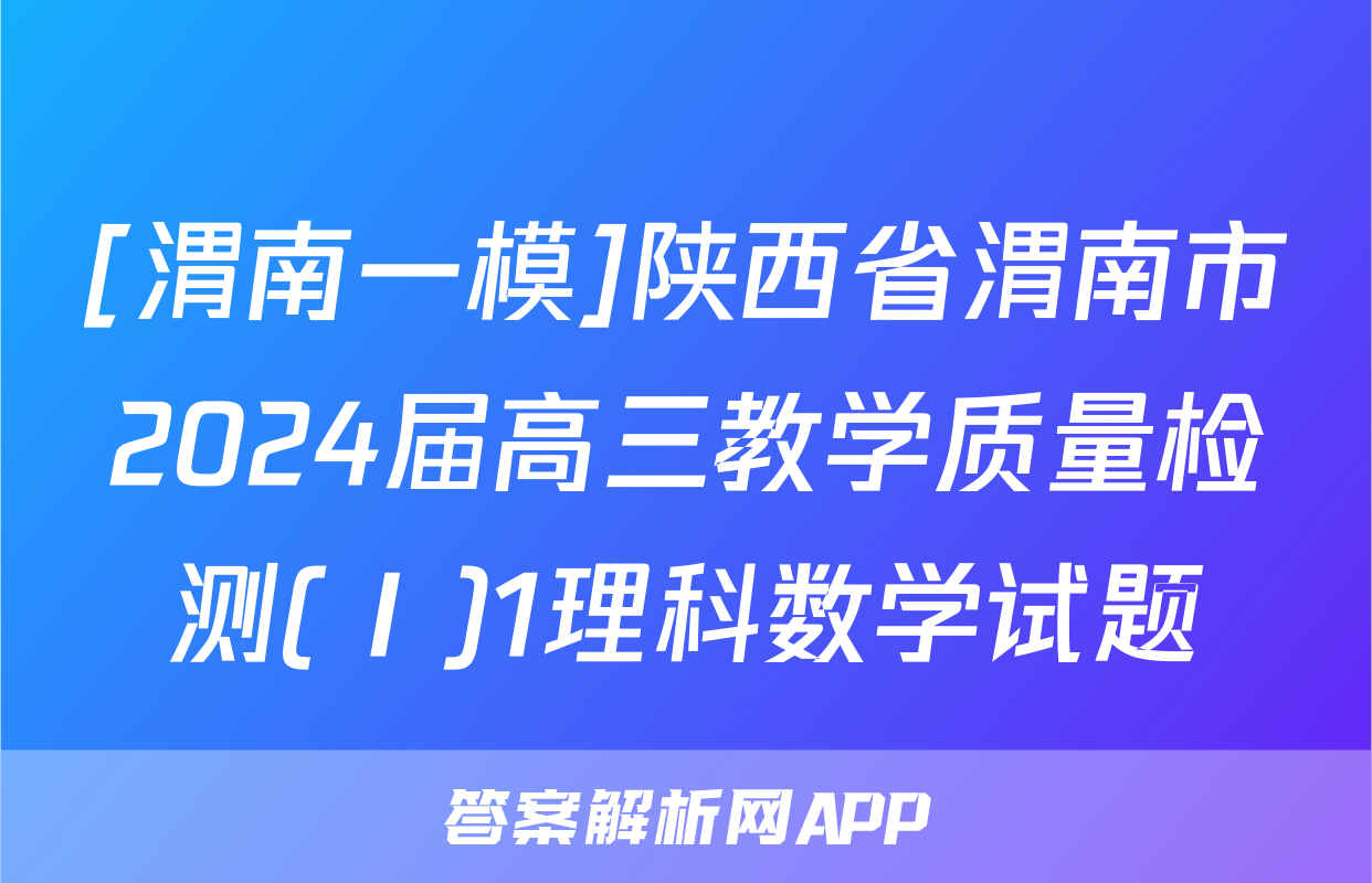 [渭南一模]陕西省渭南市2024届高三教学质量检测(Ⅰ)1理科数学试题