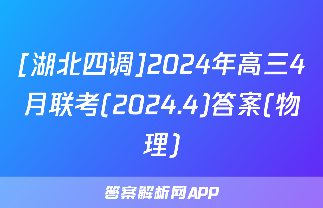 [湖北四调]2024年高三4月联考(2024.4)答案(物理)